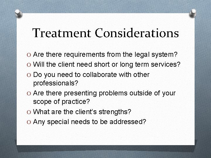 Treatment Considerations O Are there requirements from the legal system? O Will the client