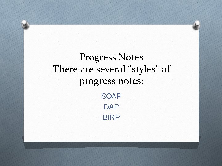 Progress Notes There are several “styles” of progress notes: SOAP DAP BIRP 