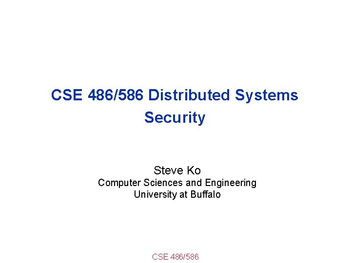 CSE 486/586 Distributed Systems Security Steve Ko Computer Sciences and Engineering University at Buffalo