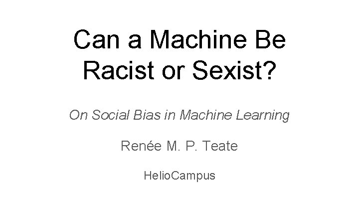 Can a Machine Be Racist or Sexist? On Social Bias in Machine Learning Renée