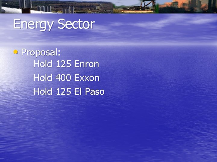 Energy Sector • Proposal: Hold 125 Enron Hold 400 Exxon Hold 125 El Paso