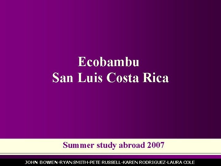 Ecobambu San Luis Costa Rica Summer study abroad 2007 JOHN BOWEN-RYAN SMITH-PETE RUSSELL-KAREN RODRIGUEZ-LAURA