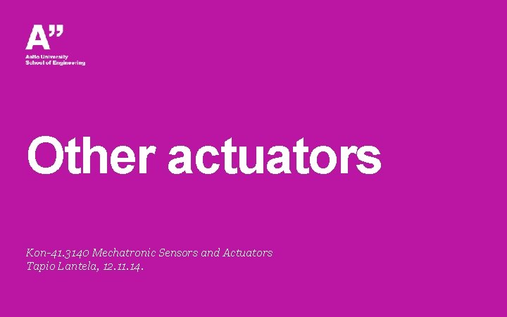 Other actuators Kon-41. 3140 Mechatronic Sensors and Actuators Tapio Lantela, 12. 11. 14. Other actuators Kon-41. 3140 Mechatronic Sensors and Actuators Tapio Lantela, 12. 11. 14.