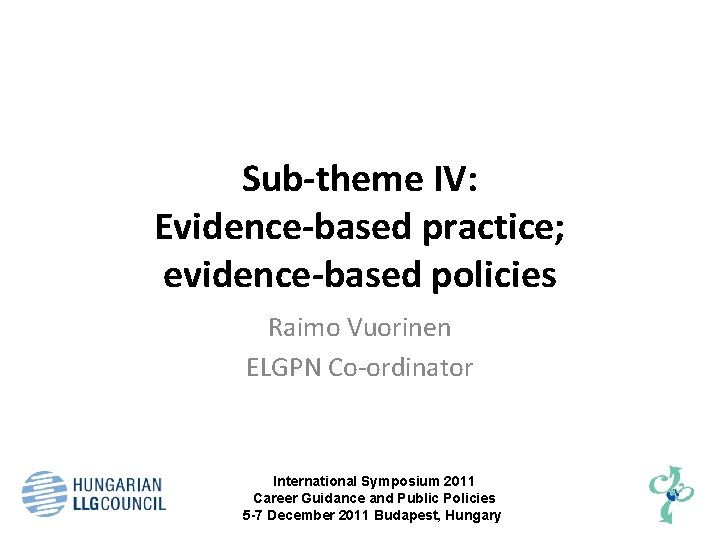 Sub-theme IV: Evidence-based practice; evidence-based policies Raimo Vuorinen ELGPN Co-ordinator International Symposium 2011 Career