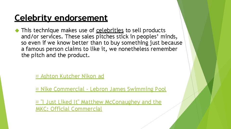 Celebrity endorsement This technique makes use of celebrities to sell products and/or services. These