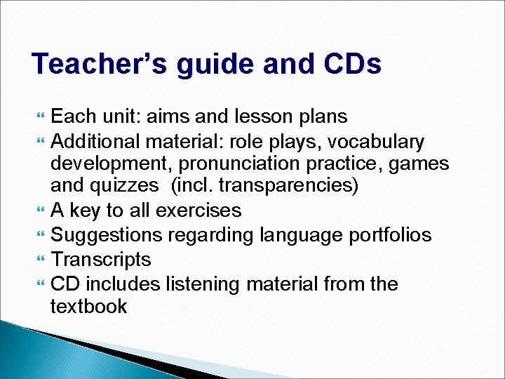 Teacher’s guide and CDs Each unit: aims and lesson plans Additional material: role plays,