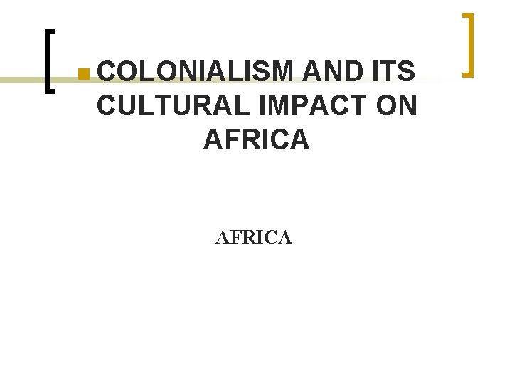 n COLONIALISM AND ITS CULTURAL IMPACT ON AFRICA n COLONIALISM AND ITS CULTURAL IMPACT ON AFRICA