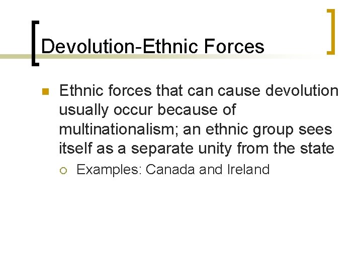 Devolution-Ethnic Forces n Ethnic forces that can cause devolution usually occur because of multinationalism; Devolution-Ethnic Forces n Ethnic forces that can cause devolution usually occur because of multinationalism;