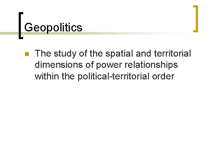 Geopolitics n The study of the spatial and territorial dimensions of power relationships within Geopolitics n The study of the spatial and territorial dimensions of power relationships within