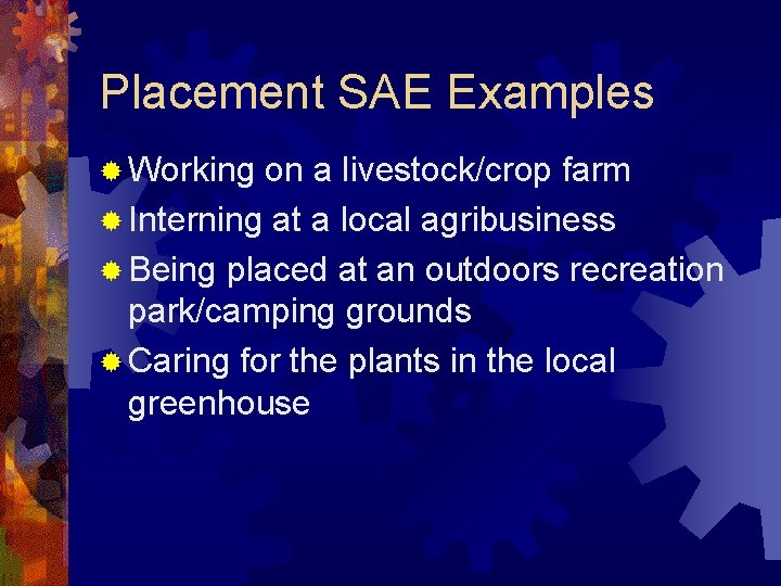 Placement SAE Examples ® Working on a livestock/crop farm ® Interning at a local