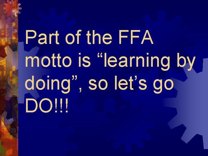 Part of the FFA motto is “learning by doing”, so let’s go DO!!! 