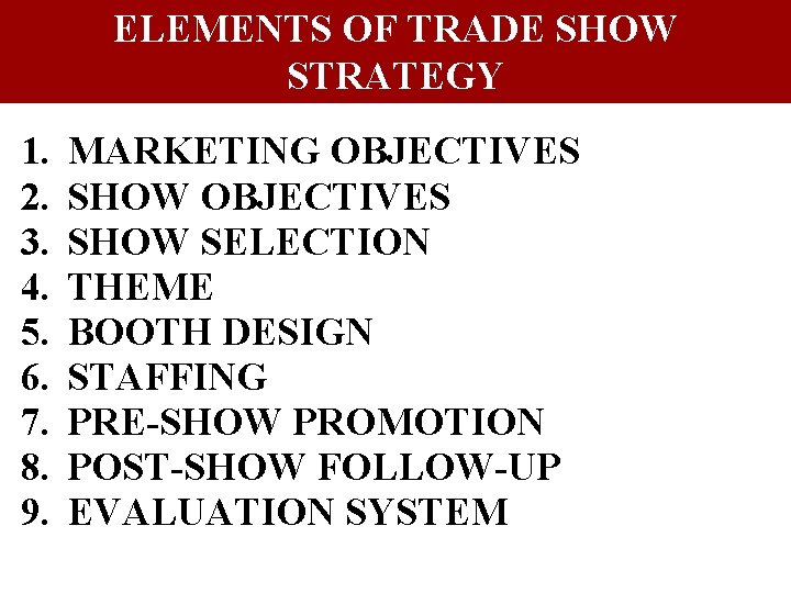 ELEMENTS OF TRADE SHOW STRATEGY 1. 2. 3. 4. 5. 6. 7. 8. 9. ELEMENTS OF TRADE SHOW STRATEGY 1. 2. 3. 4. 5. 6. 7. 8. 9.