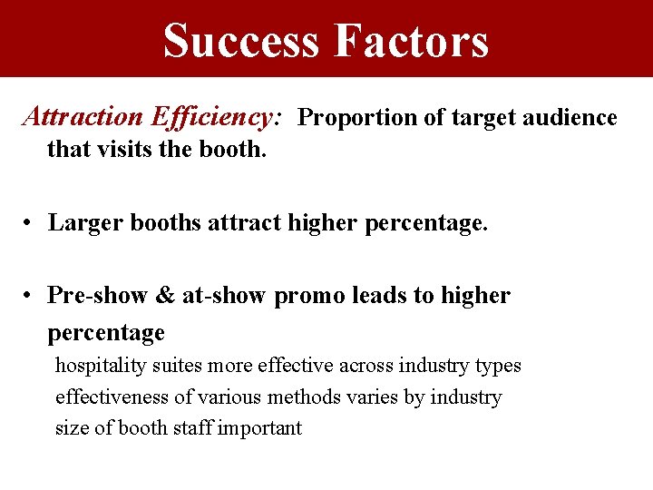 Success Factors Attraction Efficiency: Proportion of target audience that visits the booth. • Larger Success Factors Attraction Efficiency: Proportion of target audience that visits the booth. • Larger