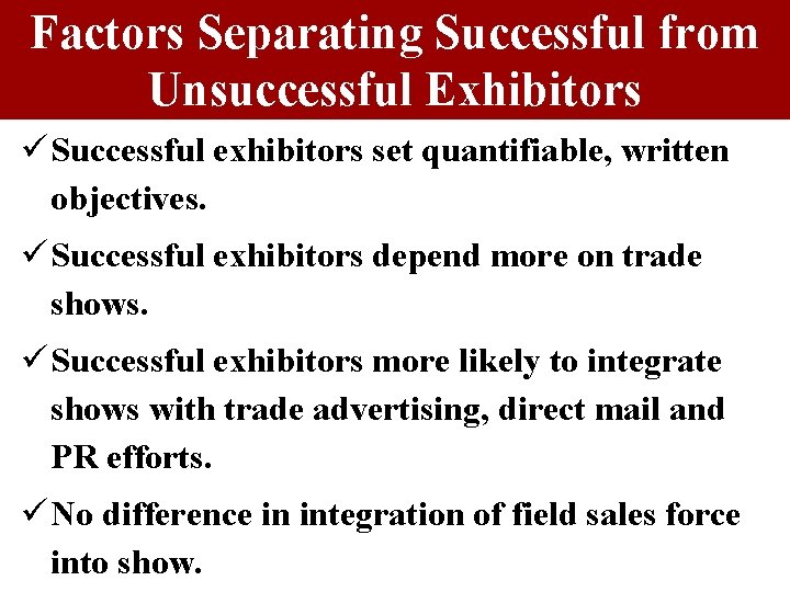Factors Separating Successful from Unsuccessful Exhibitors ü Successful exhibitors set quantifiable, written objectives. ü Factors Separating Successful from Unsuccessful Exhibitors ü Successful exhibitors set quantifiable, written objectives. ü