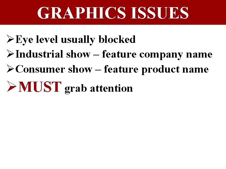 GRAPHICS ISSUES ØEye level usually blocked ØIndustrial show – feature company name ØConsumer show GRAPHICS ISSUES ØEye level usually blocked ØIndustrial show – feature company name ØConsumer show
