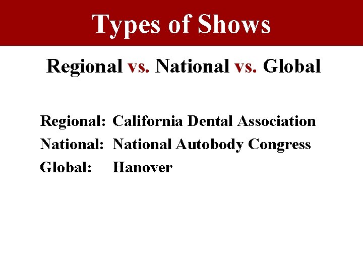 Types of Shows Regional vs. National vs. Global Regional: California Dental Association National: National Types of Shows Regional vs. National vs. Global Regional: California Dental Association National: National