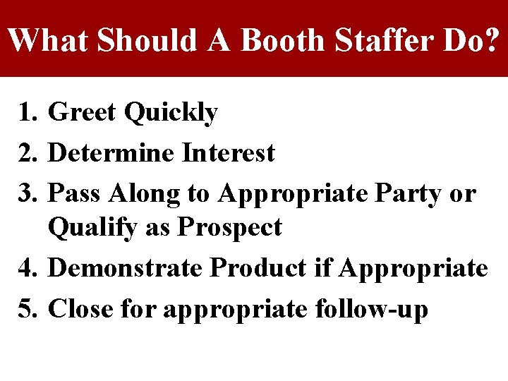 What Should A Booth Staffer Do? 1. Greet Quickly 2. Determine Interest 3. Pass What Should A Booth Staffer Do? 1. Greet Quickly 2. Determine Interest 3. Pass