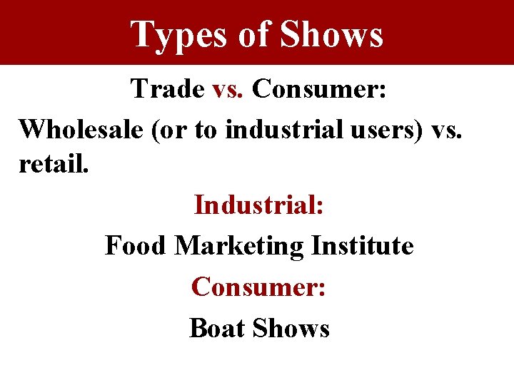 Types of Shows Trade vs. Consumer: Wholesale (or to industrial users) vs. retail. Industrial: Types of Shows Trade vs. Consumer: Wholesale (or to industrial users) vs. retail. Industrial:
