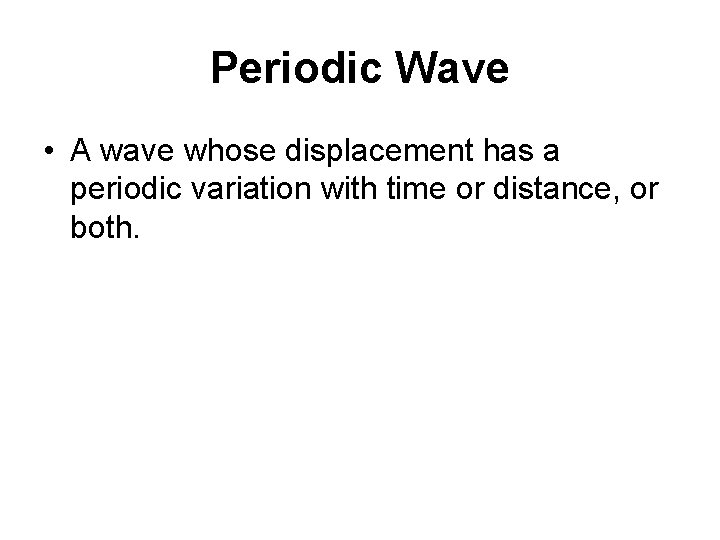Periodic Wave • A wave whose displacement has a periodic variation with time or