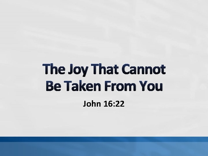 The Joy That Cannot Be Taken From You John 16: 22 