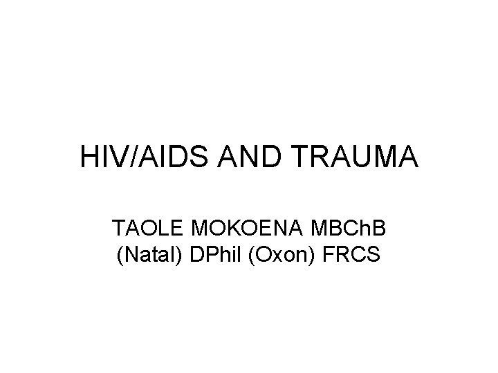 HIV/AIDS AND TRAUMA TAOLE MOKOENA MBCh. B (Natal) DPhil (Oxon) FRCS 