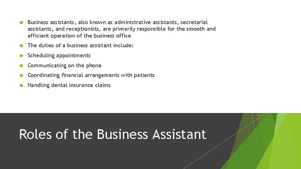  Business assistants, also known as administrative assistants, secretarial assistants, and receptionists, are primarily