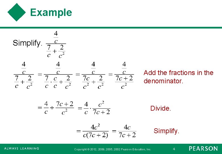 Example Simplify. Add the fractions in the denominator. Divide. Simplify. Copyright © 2012, 2009,
