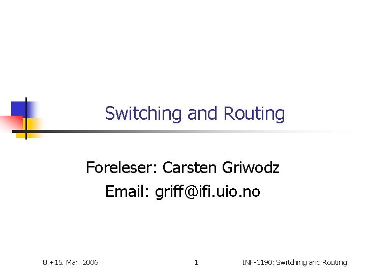 Switching and Routing Foreleser: Carsten Griwodz Email: griff@ifi. uio. no 8. +15. Mar. 2006