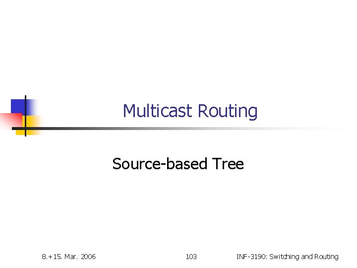 Multicast Routing Source-based Tree 8. +15. Mar. 2006 103 INF-3190: Switching and Routing 