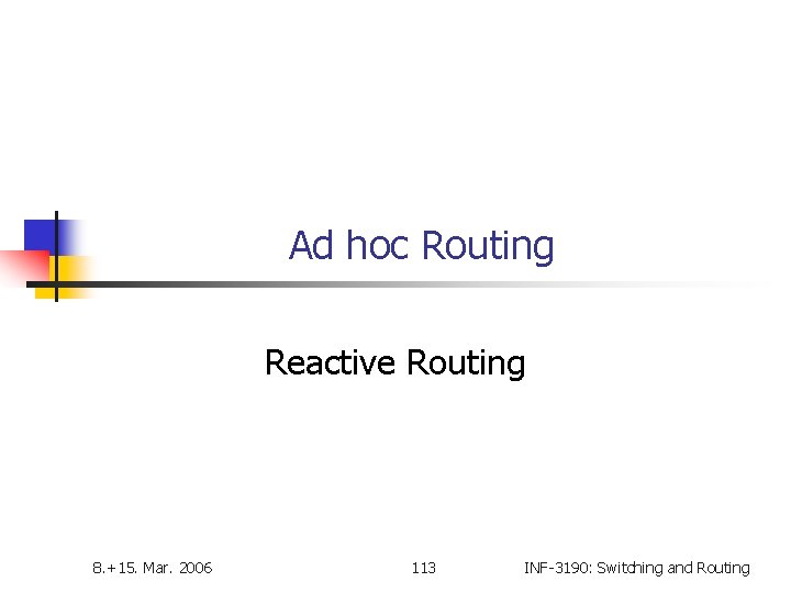 Ad hoc Routing Reactive Routing 8. +15. Mar. 2006 113 INF-3190: Switching and Routing