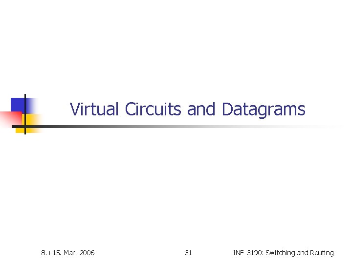 Virtual Circuits and Datagrams 8. +15. Mar. 2006 31 INF-3190: Switching and Routing 