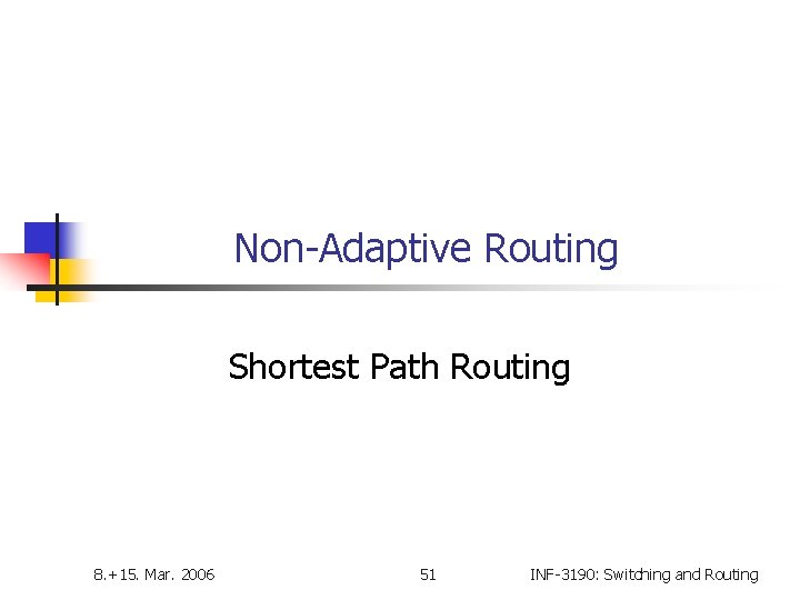 Non-Adaptive Routing Shortest Path Routing 8. +15. Mar. 2006 51 INF-3190: Switching and Routing