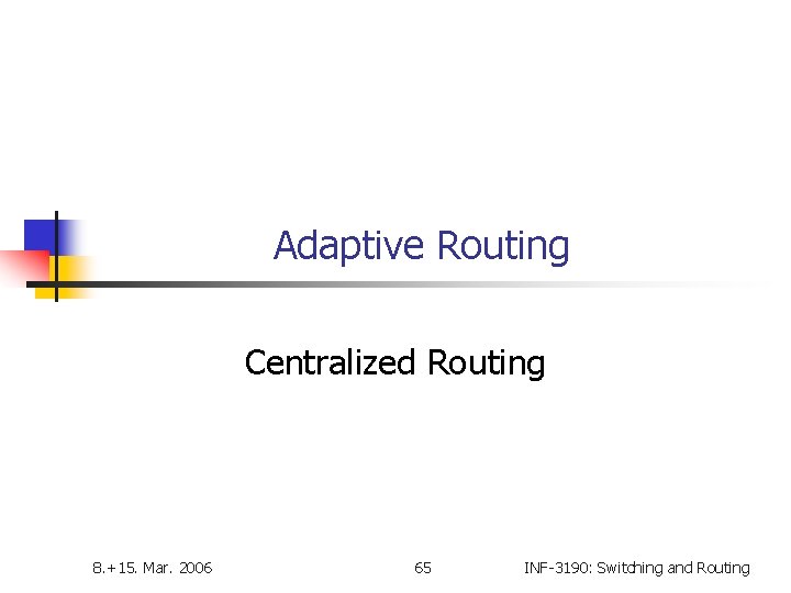 Adaptive Routing Centralized Routing 8. +15. Mar. 2006 65 INF-3190: Switching and Routing 