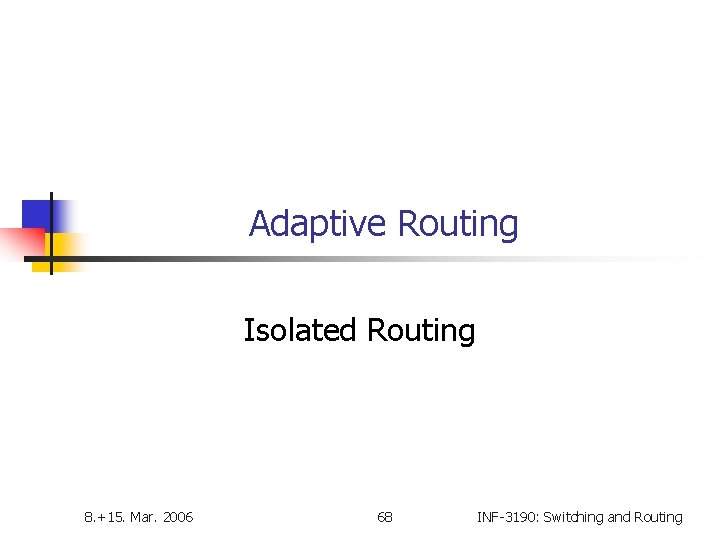 Adaptive Routing Isolated Routing 8. +15. Mar. 2006 68 INF-3190: Switching and Routing 