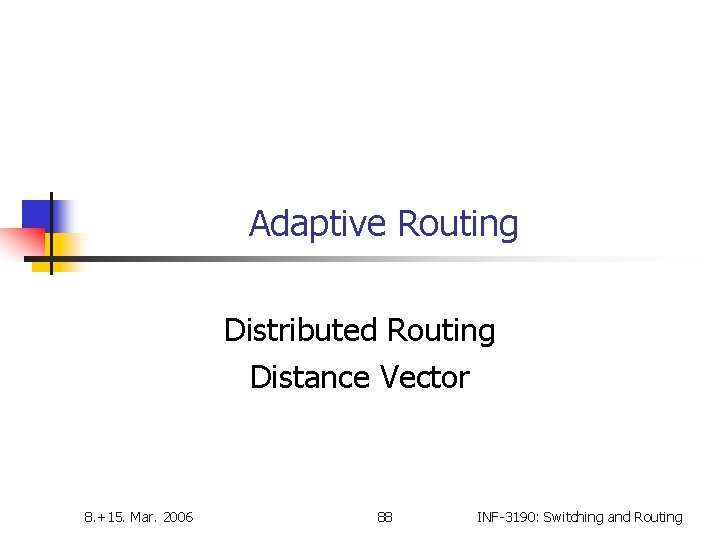 Adaptive Routing Distributed Routing Distance Vector 8. +15. Mar. 2006 88 INF-3190: Switching and