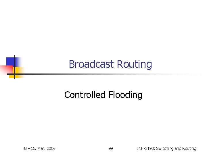 Broadcast Routing Controlled Flooding 8. +15. Mar. 2006 99 INF-3190: Switching and Routing 