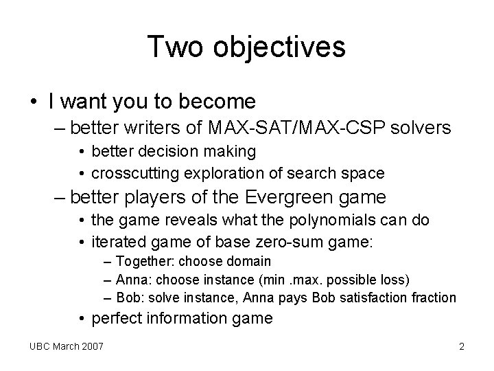 Two objectives • I want you to become – better writers of MAX-SAT/MAX-CSP solvers Two objectives • I want you to become – better writers of MAX-SAT/MAX-CSP solvers