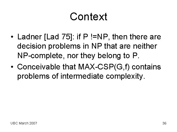 Context • Ladner [Lad 75]: if P !=NP, then there are decision problems in