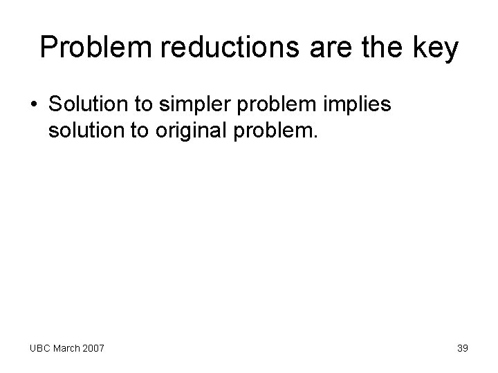 Problem reductions are the key • Solution to simpler problem implies solution to original Problem reductions are the key • Solution to simpler problem implies solution to original