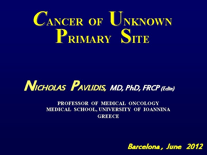 CANCER OF UNKNOWN PRIMARY SITE NICHOLAS PAVLIDIS, MD, Ph. D, FRCP (Edin) PROFESSOR OF