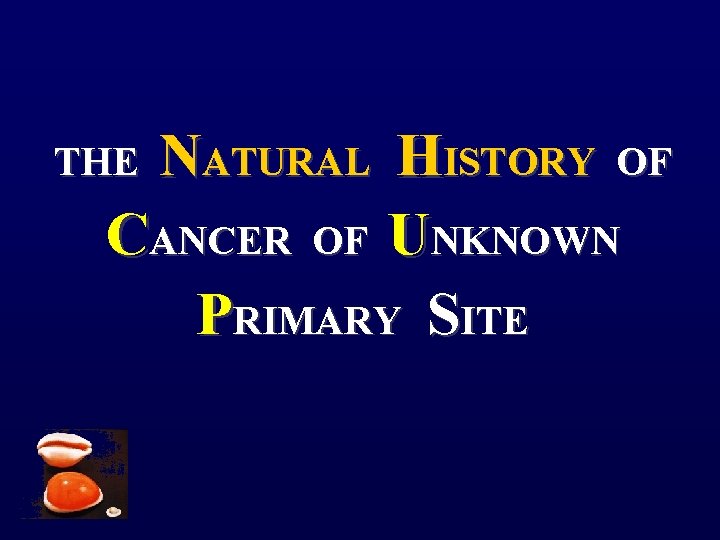 THE NATURAL HISTORY OF CANCER OF UNKNOWN PRIMARY SITE 