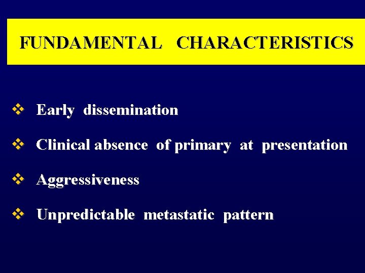 FUNDAMENTAL CHARACTERISTICS v Early dissemination v Clinical absence of primary at presentation v Aggressiveness