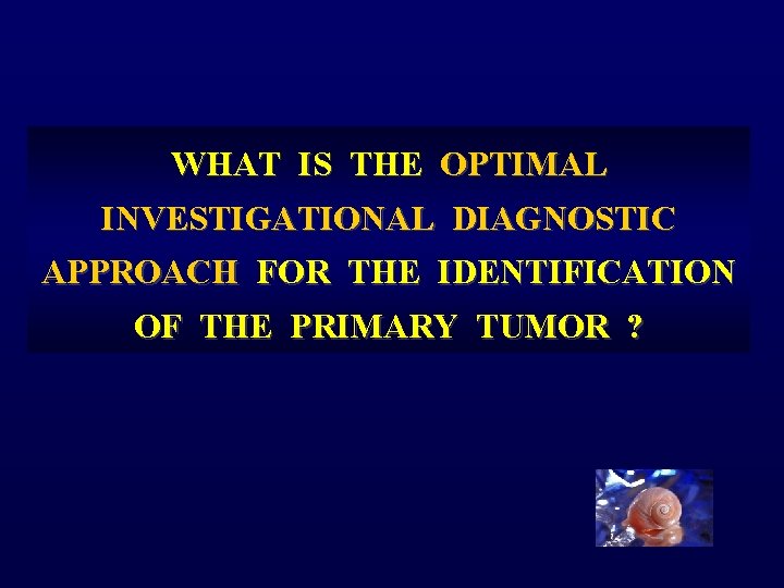 WHAT IS THE OPTIMAL INVESTIGATIONAL DIAGNOSTIC APPROACH FOR THE IDENTIFICATION OF THE PRIMARY TUMOR