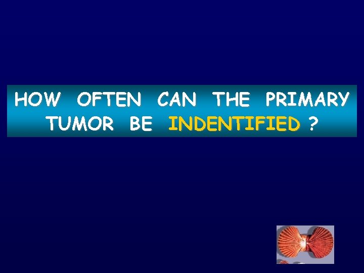 HOW OFTEN CAN THE PRIMARY TUMOR BE INDENTIFIED ? 