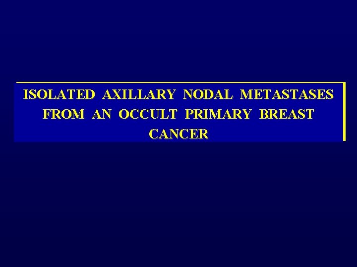 ISOLATED AXILLARY NODAL METASTASES FROM AN OCCULT PRIMARY BREAST CANCER 