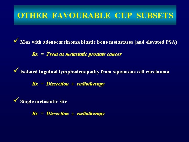 OTHER FAVOURABLE CUP SUBSETS ü Men with adenocarcinoma blastic bone metastases (and elevated PSA)