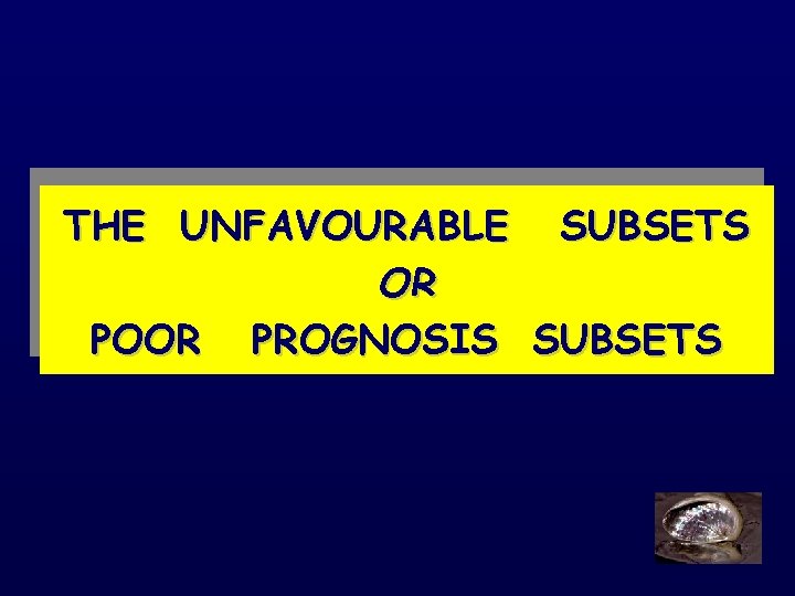 THE UNFAVOURABLE SUBSETS OR POOR PROGNOSIS SUBSETS 