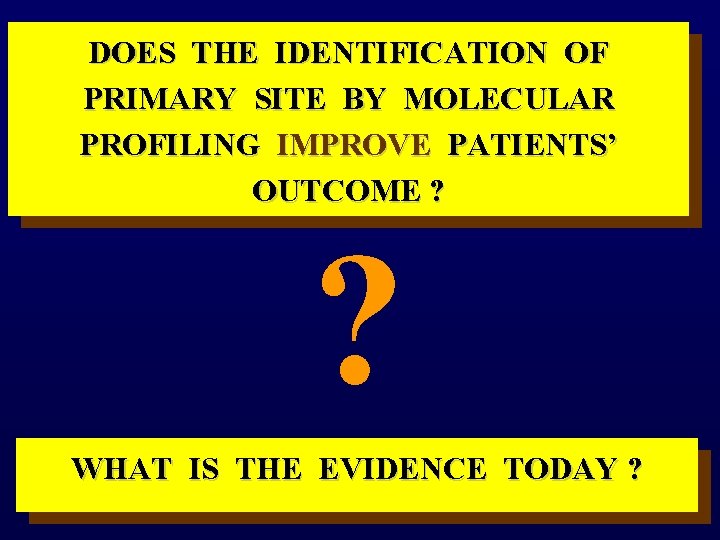 DOES THE IDENTIFICATION OF PRIMARY SITE BY MOLECULAR PROFILING IMPROVE PATIENTS’ OUTCOME ? ?