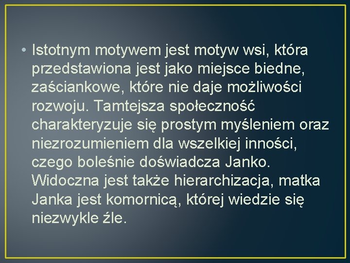  • Istotnym motywem jest motyw wsi, która przedstawiona jest jako miejsce biedne, zaściankowe,