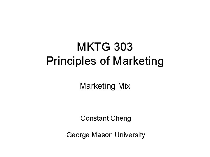 MKTG 303 Principles of Marketing Mix Constant Cheng George Mason University 